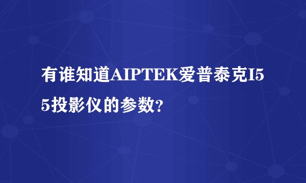 有谁知道AIPTEK爱普泰克I55投影仪的参数？