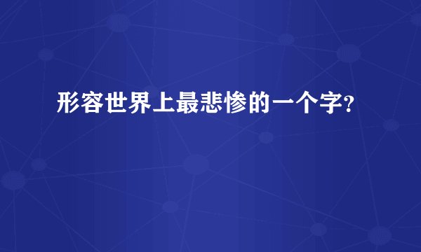 形容世界上最悲惨的一个字？