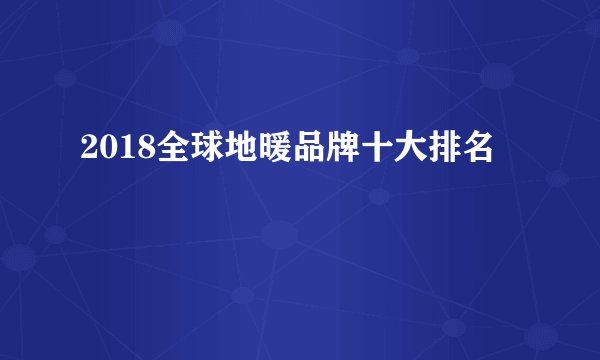2018全球地暖品牌十大排名