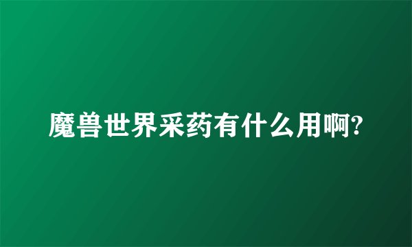 魔兽世界采药有什么用啊?