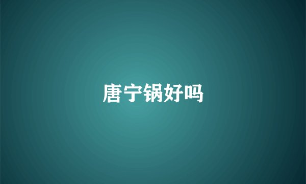 唐宁锅好吗