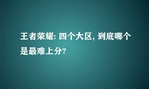 王者荣耀: 四个大区, 到底哪个是最难上分?