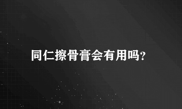 同仁擦骨膏会有用吗？