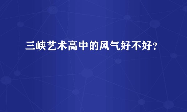三峡艺术高中的风气好不好？