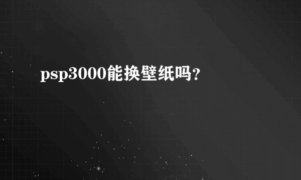 psp3000能换壁纸吗？