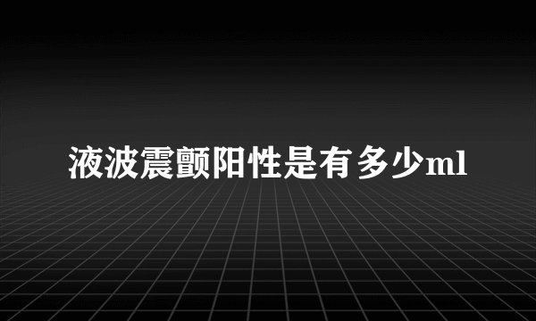 液波震颤阳性是有多少ml