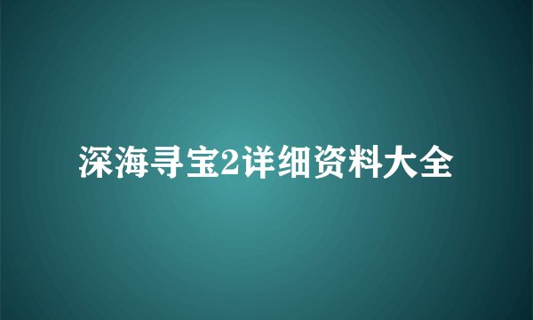 深海寻宝2详细资料大全
