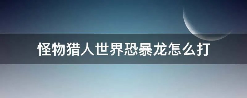 怪物猎人世界恐暴龙怎么打