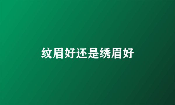 纹眉好还是绣眉好