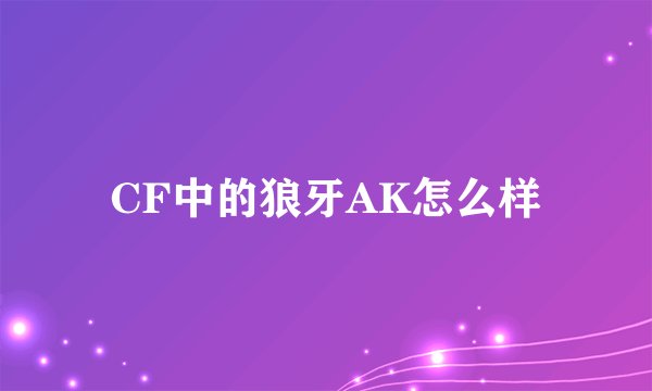 CF中的狼牙AK怎么样