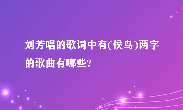 刘芳唱的歌词中有(侯鸟)两字的歌曲有哪些?