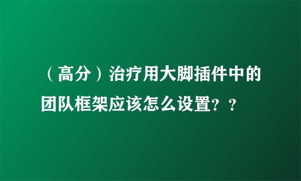 （高分）治疗用大脚插件中的团队框架应该怎么设置？？