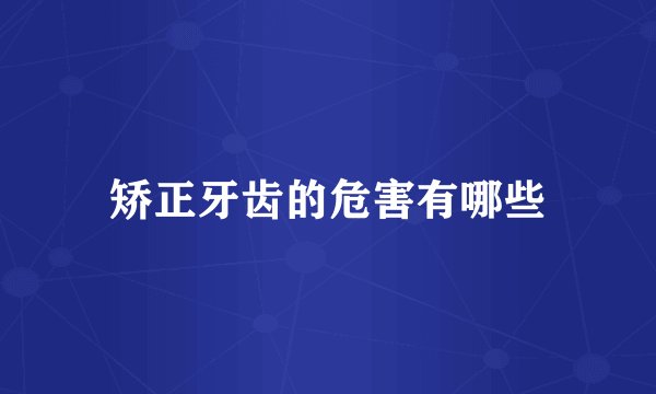 矫正牙齿的危害有哪些
