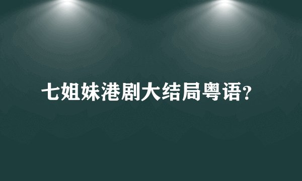 七姐妹港剧大结局粤语？