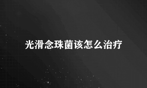 光滑念珠菌该怎么治疗