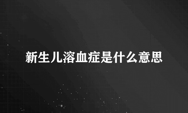 新生儿溶血症是什么意思
