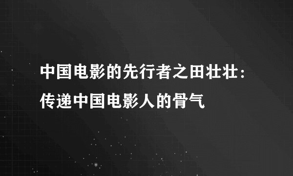 中国电影的先行者之田壮壮：传递中国电影人的骨气
