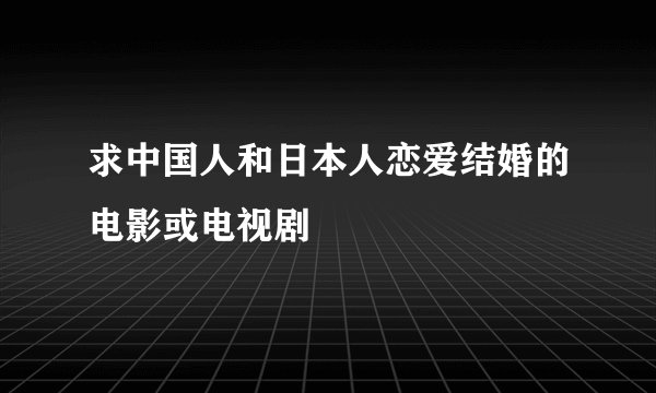 求中国人和日本人恋爱结婚的电影或电视剧