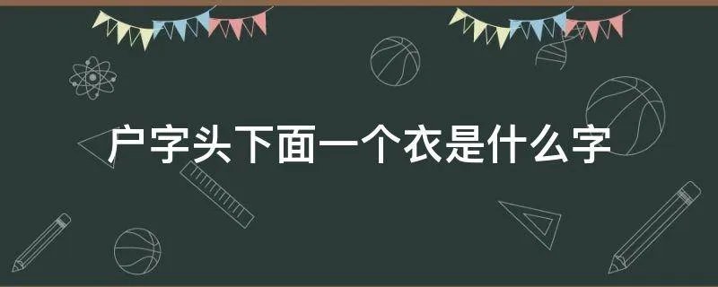 户字头下面一个衣是什么字