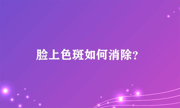 脸上色斑如何消除？
