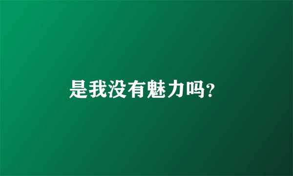 是我没有魅力吗？