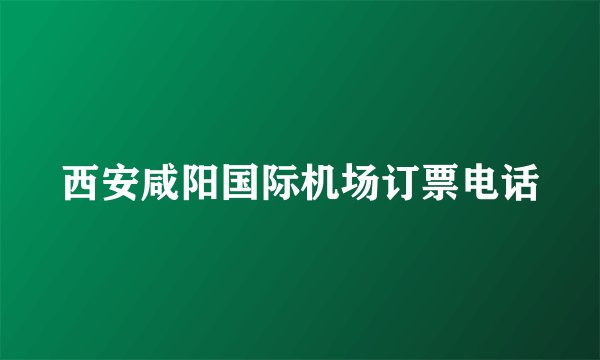 西安咸阳国际机场订票电话
