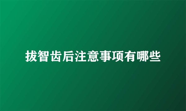 拔智齿后注意事项有哪些
