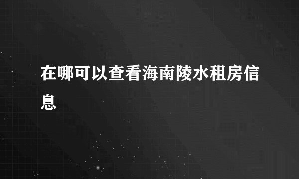 在哪可以查看海南陵水租房信息