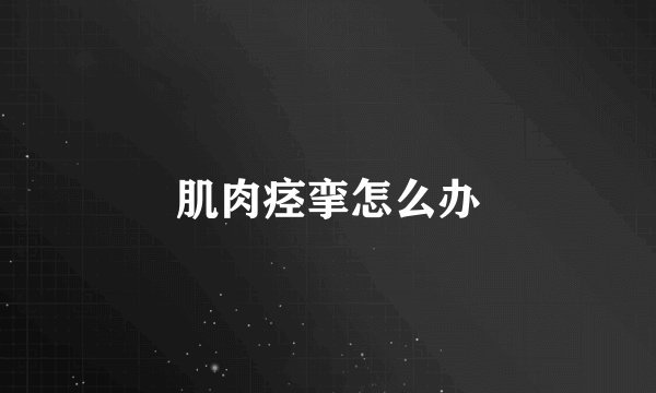 肌肉痉挛怎么办