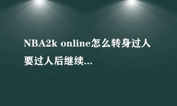 NBA2k online怎么转身过人 要过人后继续可以运球的 ？