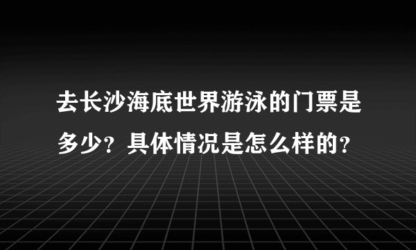 去长沙海底世界游泳的门票是多少？具体情况是怎么样的？