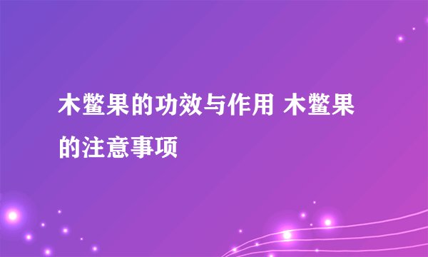 木鳖果的功效与作用 木鳖果的注意事项