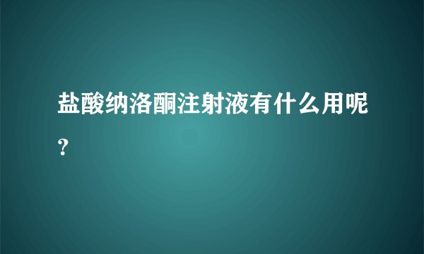 盐酸纳洛酮注射液有什么用呢？