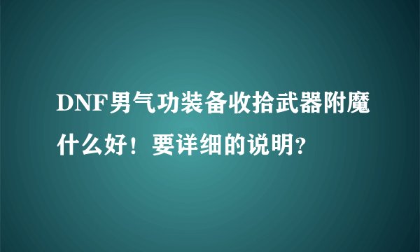 DNF男气功装备收拾武器附魔什么好！要详细的说明？