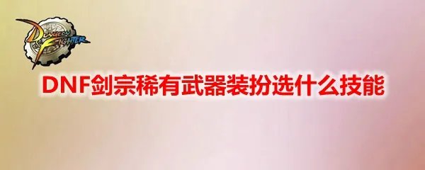 DNF剑宗稀有武器装扮选什么技能
