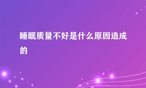 睡眠质量不好是什么原因造成的