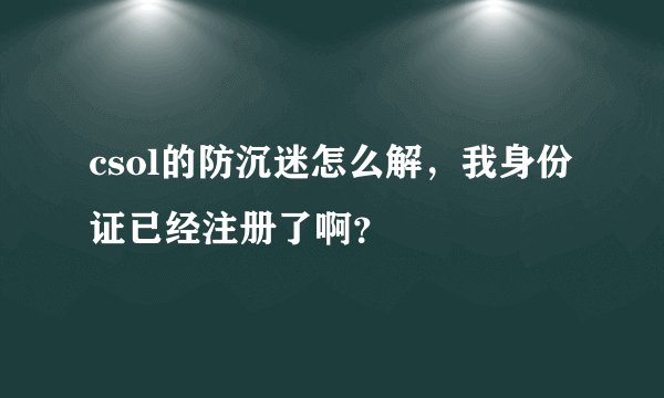 csol的防沉迷怎么解，我身份证已经注册了啊？