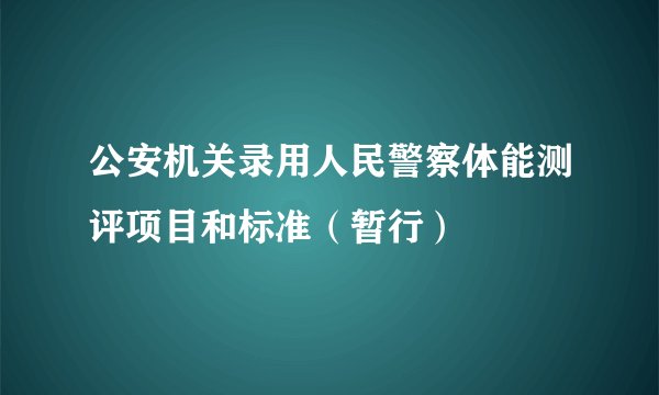公安机关录用人民警察体能测评项目和标准（暂行）