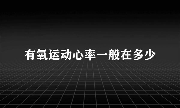 有氧运动心率一般在多少