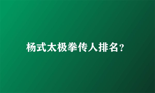 杨式太极拳传人排名？