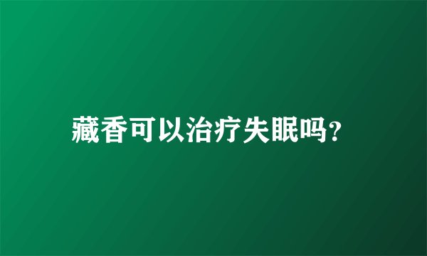 藏香可以治疗失眠吗？