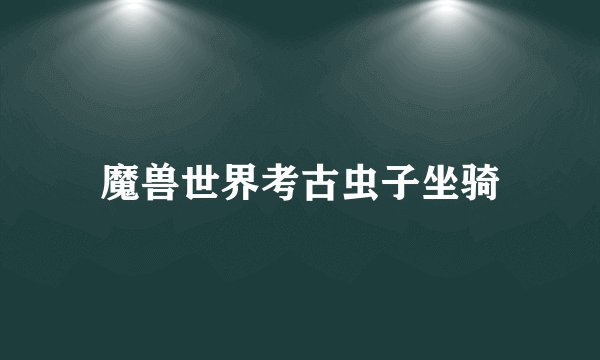 魔兽世界考古虫子坐骑