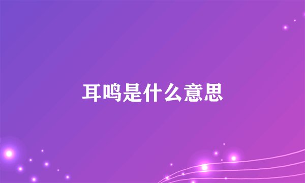 耳鸣是什么意思