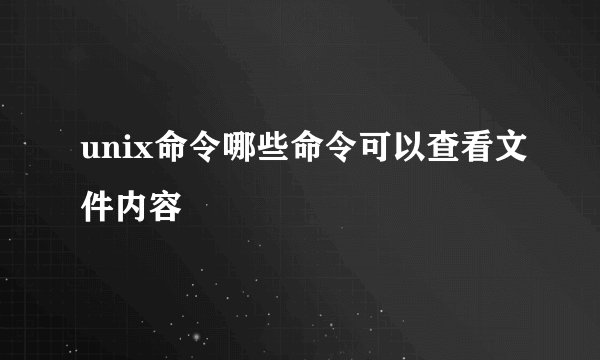 unix命令哪些命令可以查看文件内容
