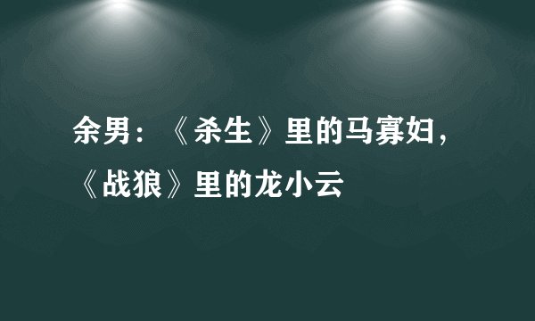 余男：《杀生》里的马寡妇，《战狼》里的龙小云