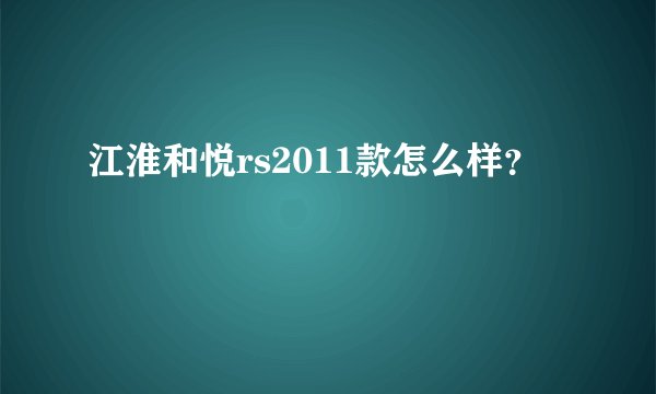 江淮和悦rs2011款怎么样?