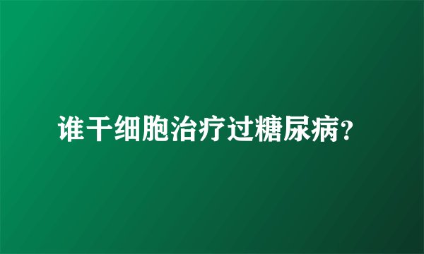 谁干细胞治疗过糖尿病？