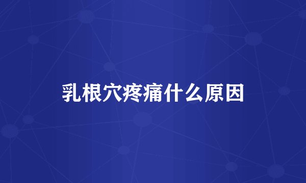 乳根穴疼痛什么原因