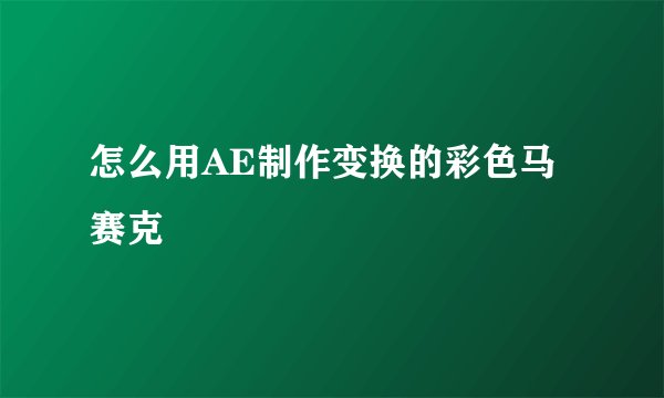 怎么用AE制作变换的彩色马赛克