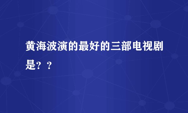 黄海波演的最好的三部电视剧是??
